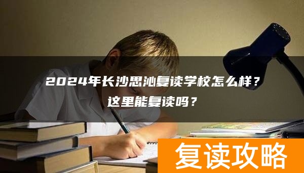 2024年长沙思沁复读学校怎么样？这里能复读吗？