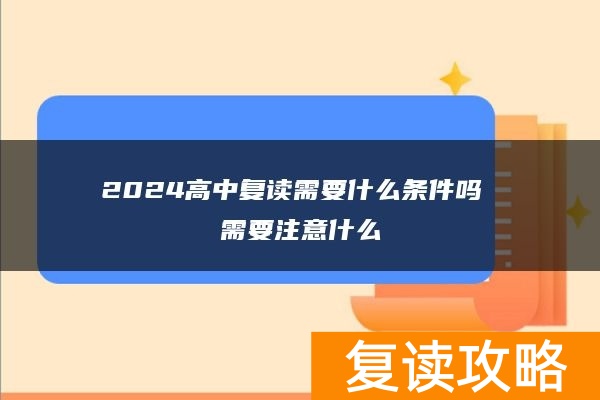 2024高中复读需要什么条件吗 需要注意什么