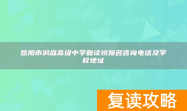 岳阳市洞庭高级中学复读班报名咨询电话及学校地址