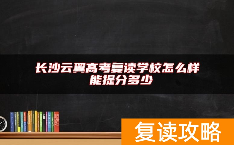 长沙云翼高考复读学校怎么样 能提分多少