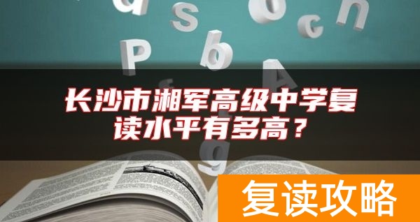 长沙市湘军高级中学复读水平有多高？
