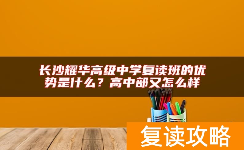 长沙耀华高级中学复读班的优势是什么？高中部又怎么样