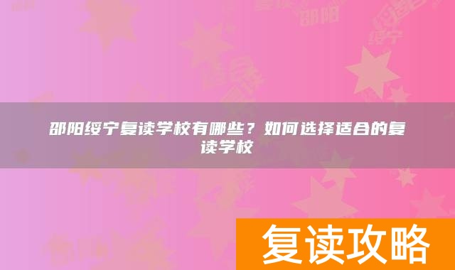 邵阳绥宁复读学校有哪些？如何选择适合的复读学校