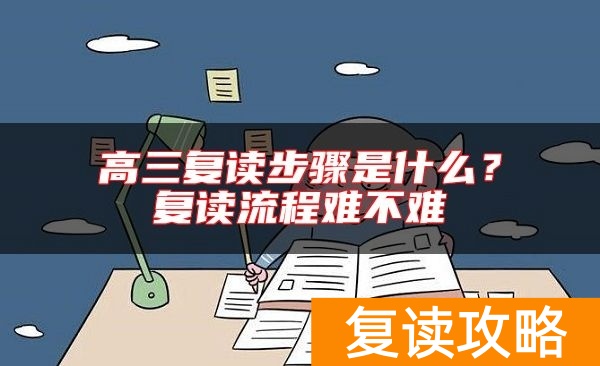 高三复读步骤是什么？复读流程难不难