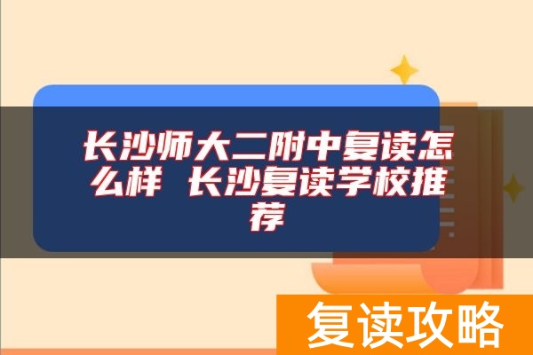 长沙师大二附中复读怎么样 长沙复读学校推荐