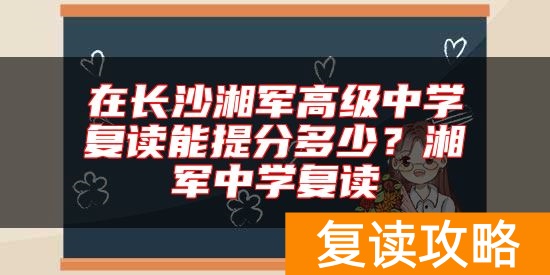 在长沙湘军高级中学复读能提分多少?湘军中学复读