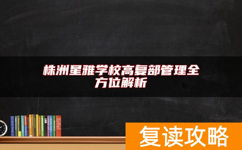 株洲星雅学校高复部管理全方位解析