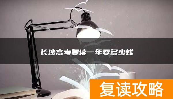 长沙高考复读一年要多少钱