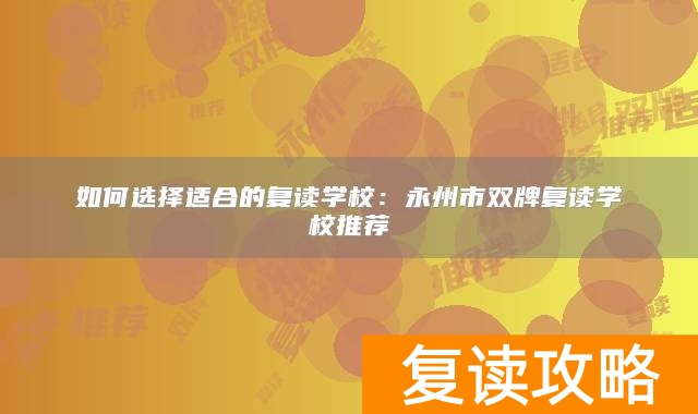 如何选择适合的复读学校：永州市双牌复读学校推荐