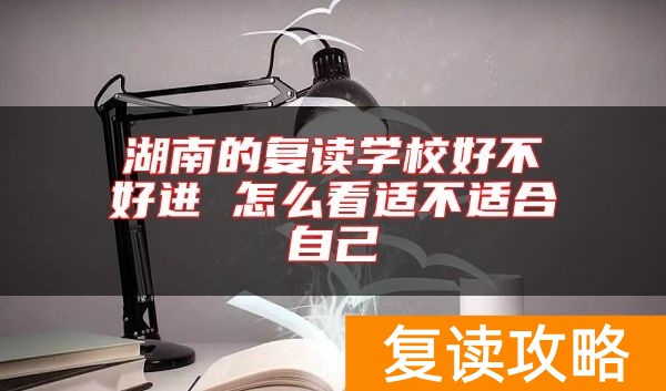 湖南的复读学校好不好进 怎么看适不适合自己
