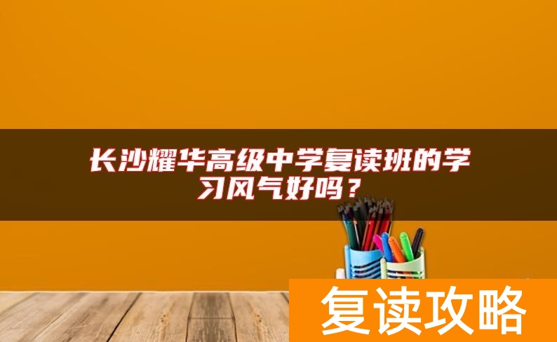 长沙耀华高级中学复读班的学习风气好吗？