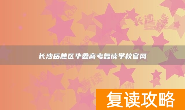 长沙岳麓区华鑫高考复读学校官网