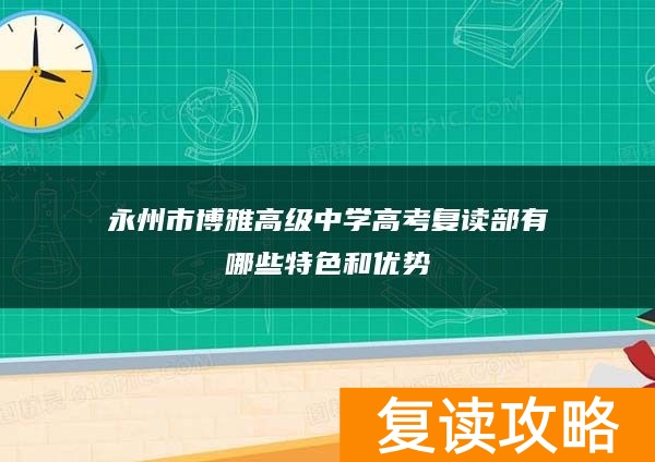 永州市博雅高级中学高考复读部有哪些特色和优势
