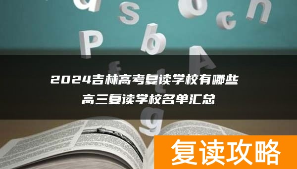 2024吉林高考复读学校有哪些 高三复读学校名单汇总