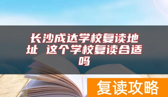 长沙成达学校复读地址 这个学校复读合适吗