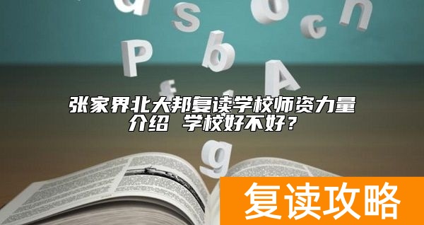 张家界北大邦复读学校师资力量介绍 学校好不好？