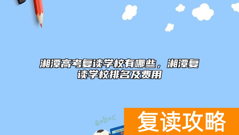湘潭高考复读学校有哪些，湘潭复读学校排名及费用