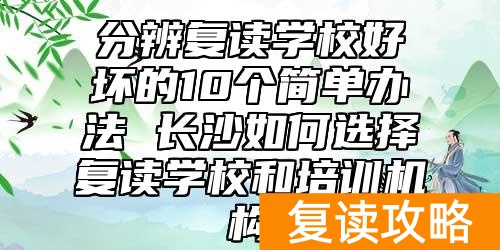 分辨复读学校好坏的10个简单办法 长沙如何选择复读学校和培训机构