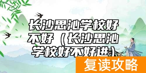 长沙思沁学校好不好（长沙思沁学校好不好进）