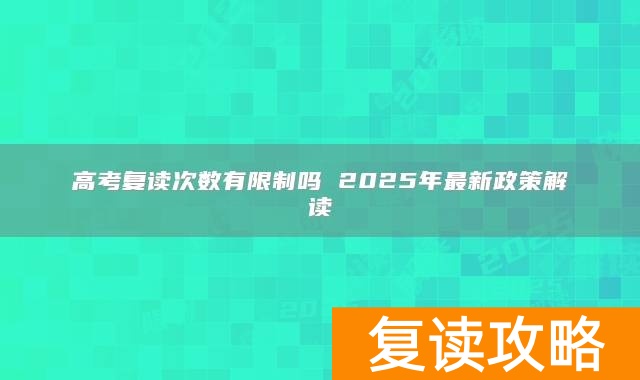 高考复读次数有限制吗 2025年最新政策解读