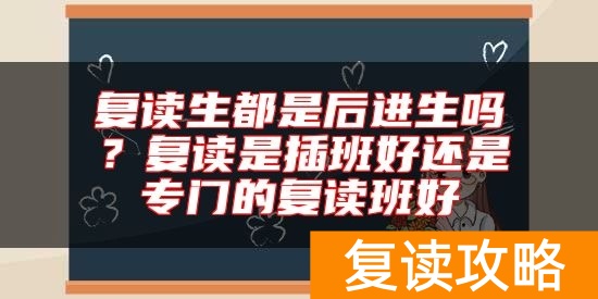复读生都是后进生吗？复读是插班好还是专门的复读班好