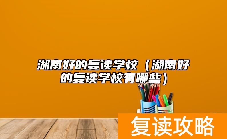 湖南好的复读学校(湖南好的复读学校有哪些)