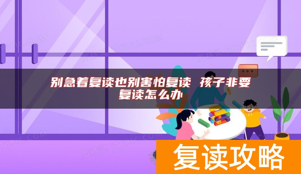 别急着复读也别害怕复读 孩子非要复读怎么办