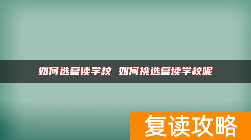 如何选复读学校 如何挑选复读学校呢