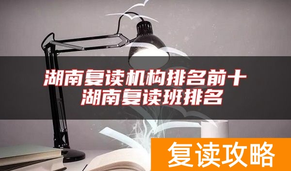 湖南复读机构排名前十 湖南复读班排名