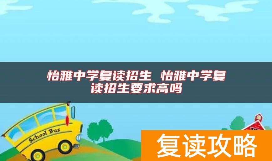 怡雅中学复读招生 怡雅中学复读招生要求高吗