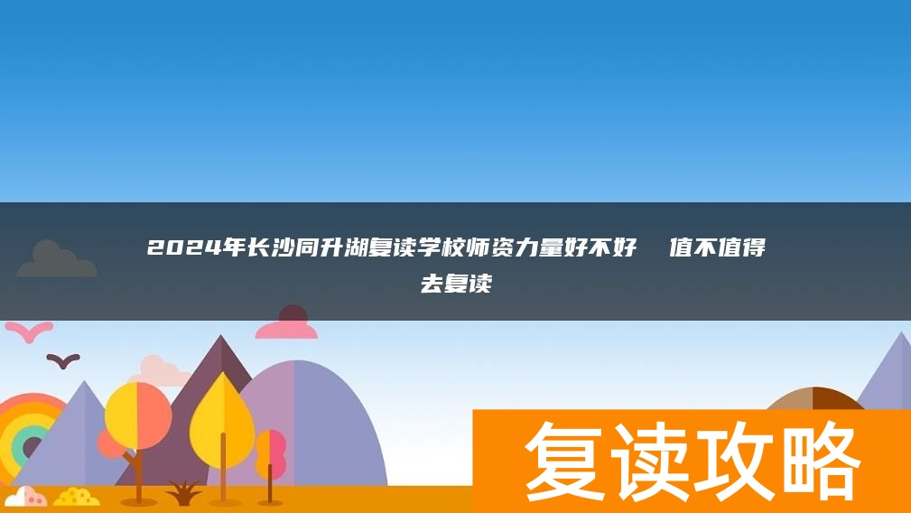 2024年长沙同升湖复读学校师资力量好不好  值不值得去复读