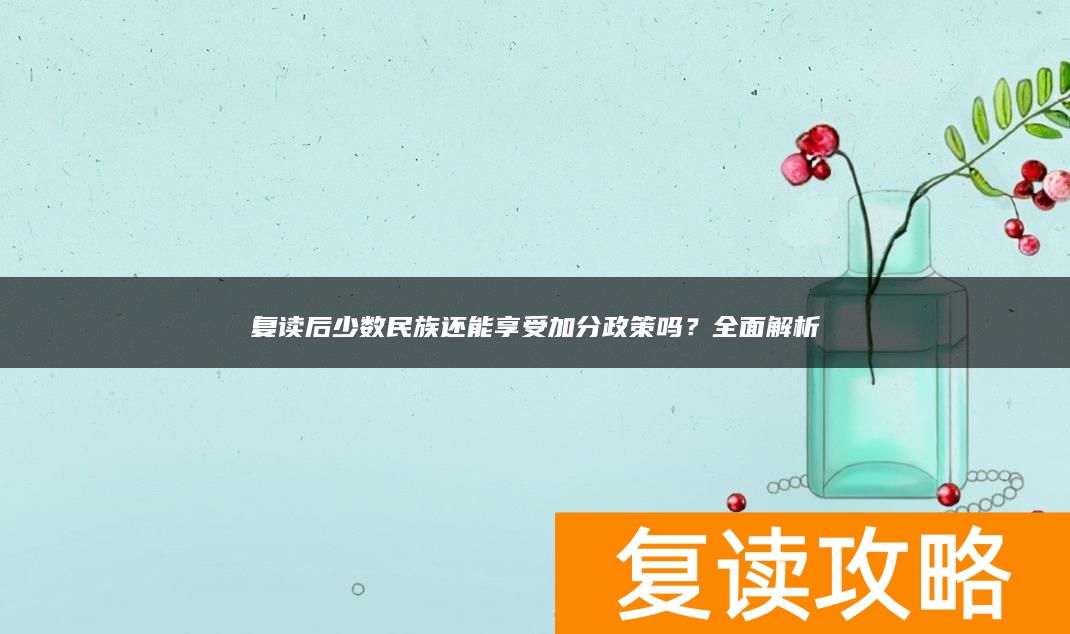复读后少数民族还能享受加分政策吗？全面解析