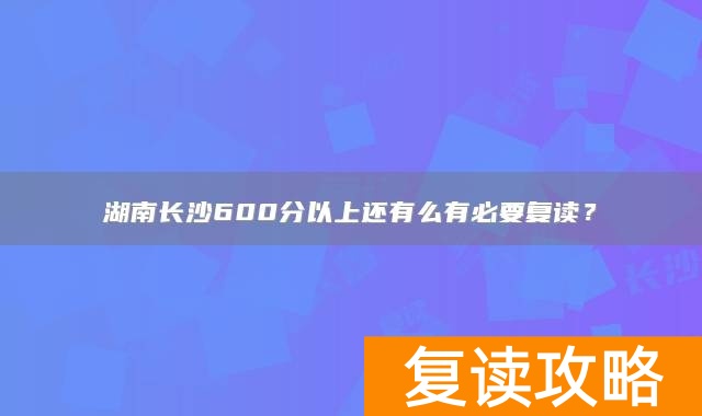 湖南长沙600分以上还有么有必要复读？