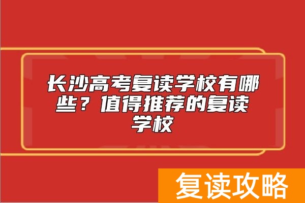 长沙高考复读学校有哪些？值得推荐的复读学校