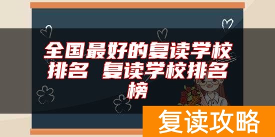全国最好的复读学校排名 复读学校排名榜