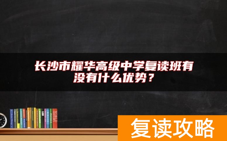 长沙市耀华高级中学复读班有没有什么优势？