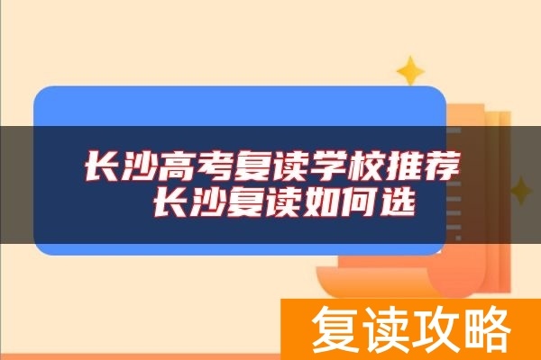 长沙高考复读学校推荐 长沙复读如何选