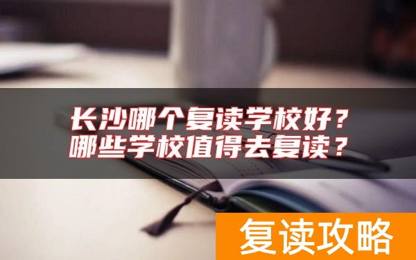 长沙哪个复读学校好?哪些学校值得去复读?