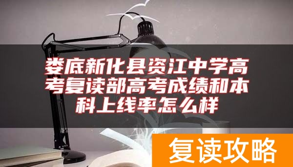 娄底新化县资江中学高考复读部高考成绩和本科上线率怎么样