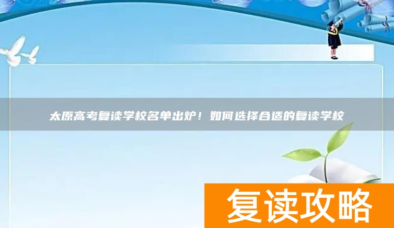 太原高考复读学校名单出炉!如何选择合适的复读学校