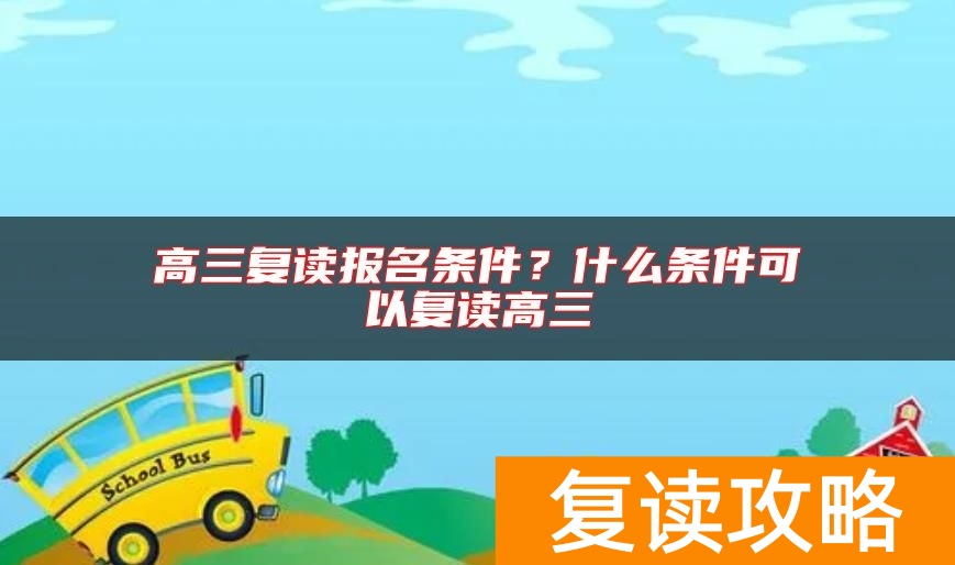 高三复读报名条件？什么条件可以复读高三
