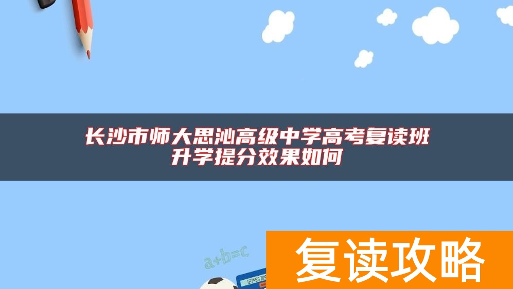 长沙市师大思沁高级中学高考复读班升学提分效果如何