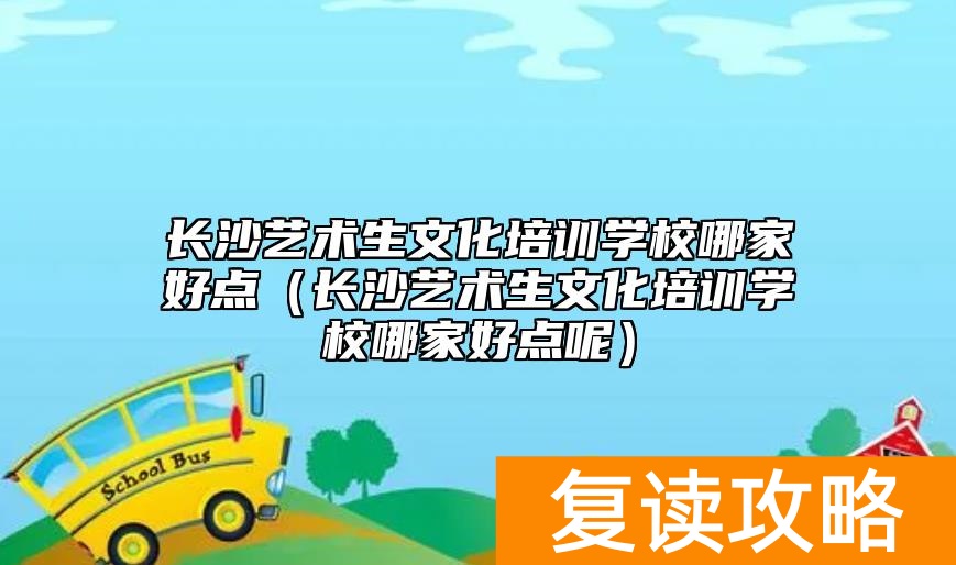 长沙艺术生文化培训学校哪家好点（长沙艺术生文化培训学校哪家好点呢）
