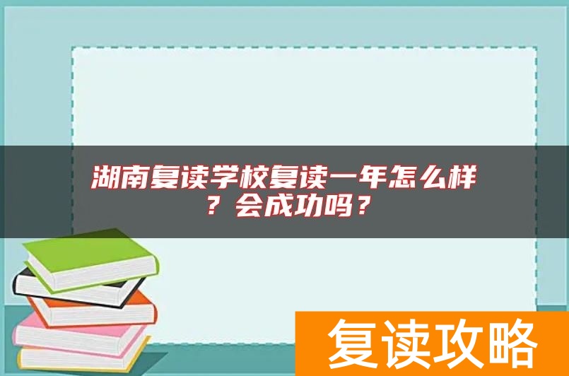湖南复读学校复读一年怎么样？会成功吗？