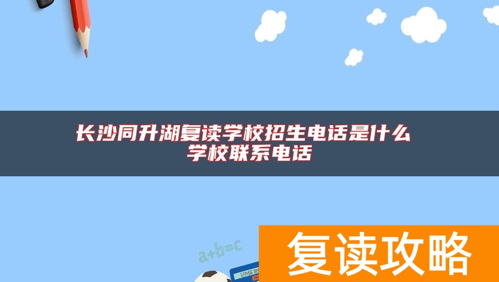 长沙同升湖复读学校招生电话是什么 学校联系电话