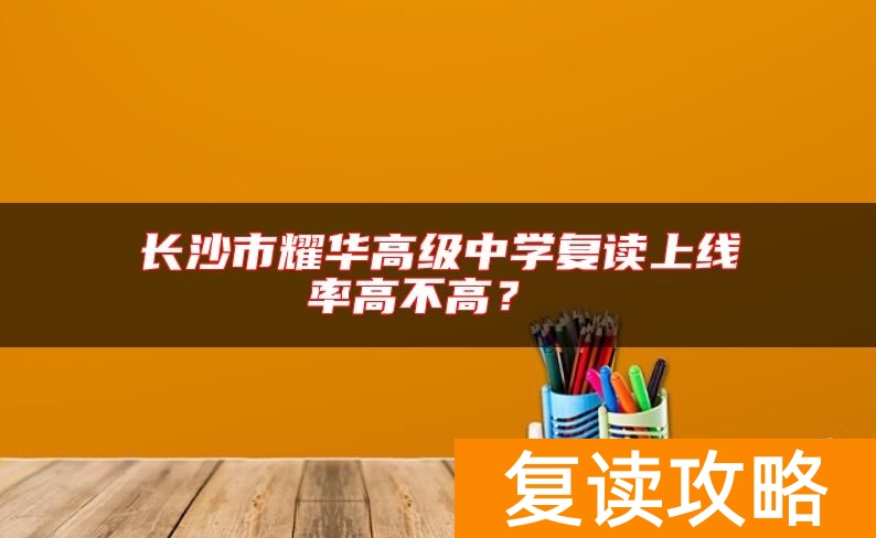 长沙市耀华高级中学复读上线率高不高？