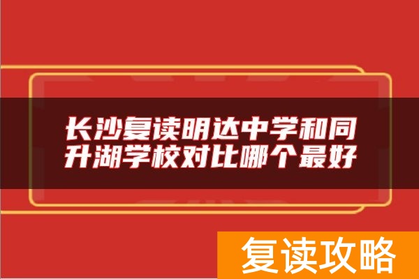 长沙复读明达中学和同升湖学校对比哪个最好