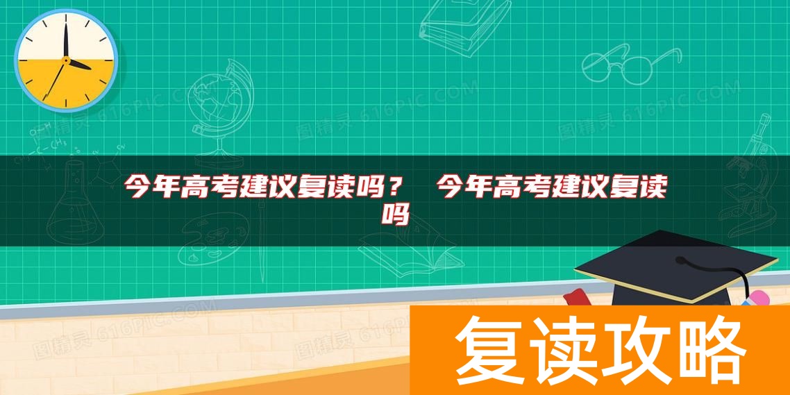 今年高考建议复读吗？ 今年高考建议复读吗