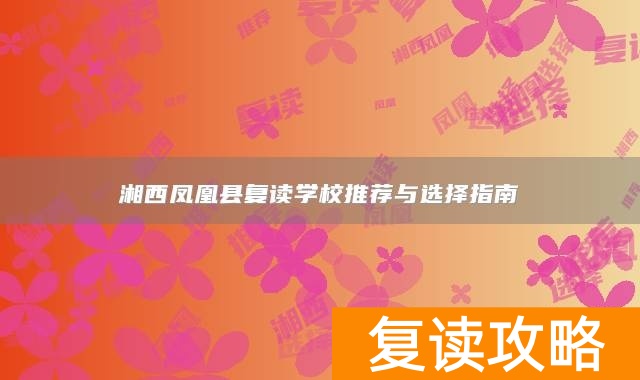 湘西凤凰县复读学校推荐与选择指南