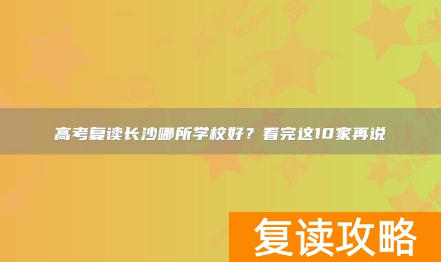 高考复读长沙哪所学校好？看完这10家再说